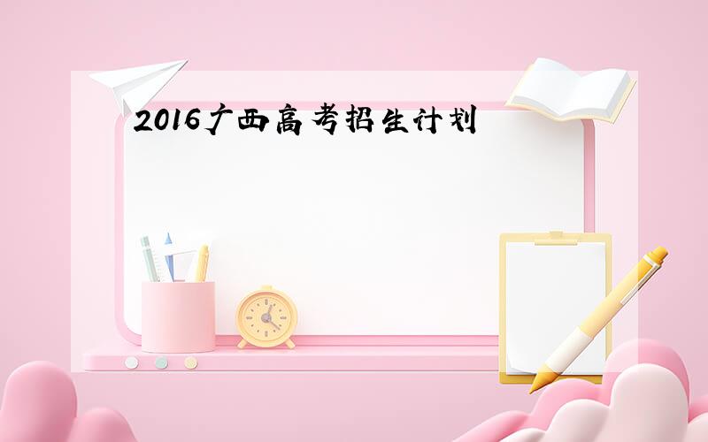 2016广西高考招生计划