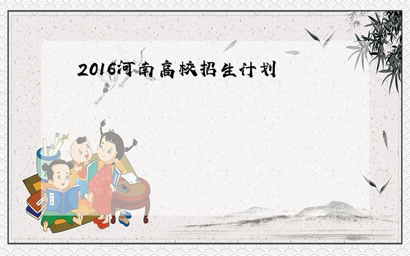 2016河南高校招生计划