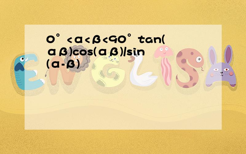 0°<α<β<90°tan(αβ)cos(αβ)/sin(α-β)