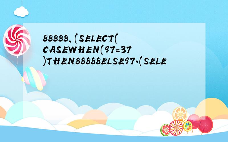 88888,(SELECT(CASEWHEN(97=37)THEN88888ELSE97*(SELE
