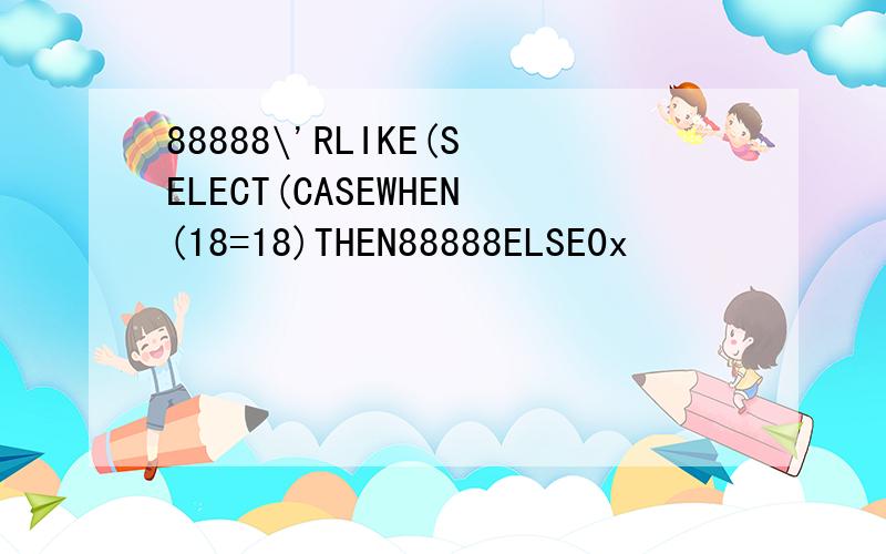 88888\'RLIKE(SELECT(CASEWHEN(18=18)THEN88888ELSE0x