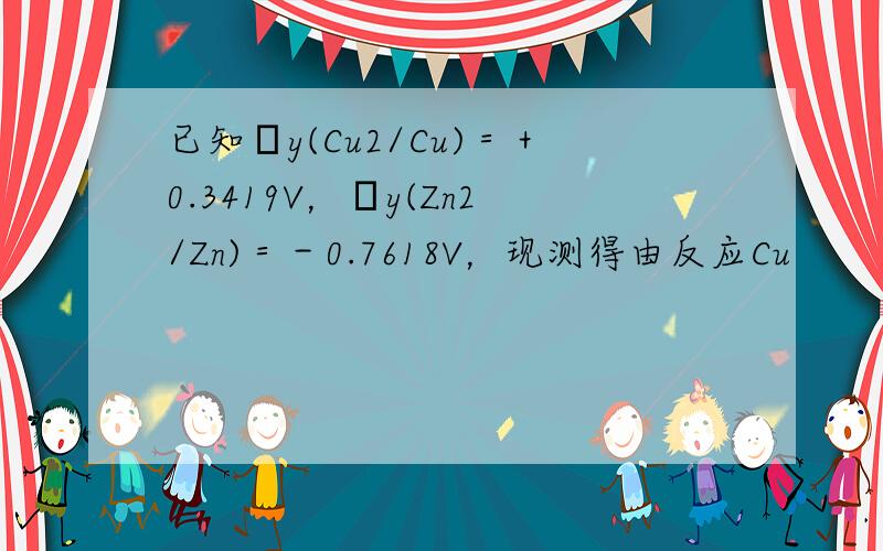已知φy(Cu2/Cu)＝＋0.3419V，φy(Zn2/Zn)＝－0.7618V，现测得由反应Cu