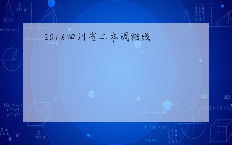 2016四川省二本调档线