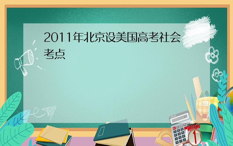 2011年北京设美国高考社会考点