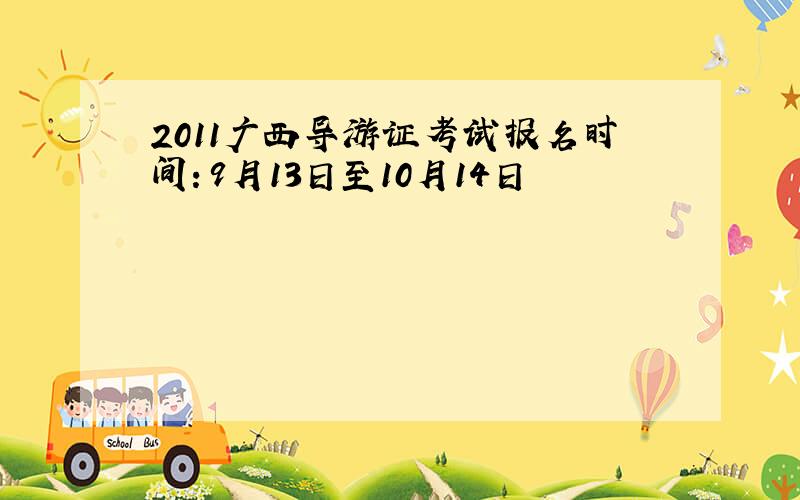 2011广西导游证考试报名时间：9月13日至10月14日