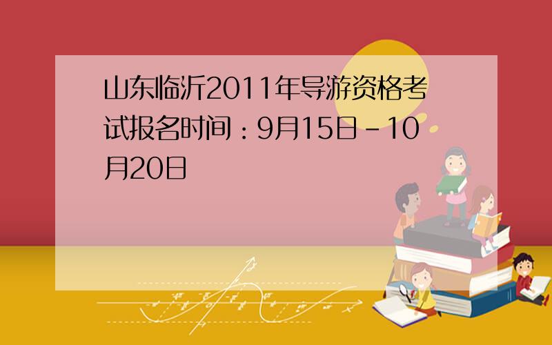 山东临沂2011年导游资格考试报名时间：9月15日-10月20日
