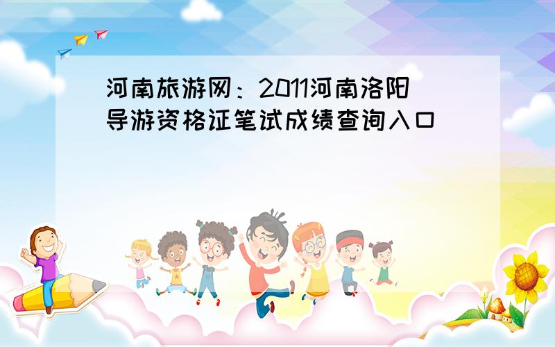 河南旅游网：2011河南洛阳导游资格证笔试成绩查询入口