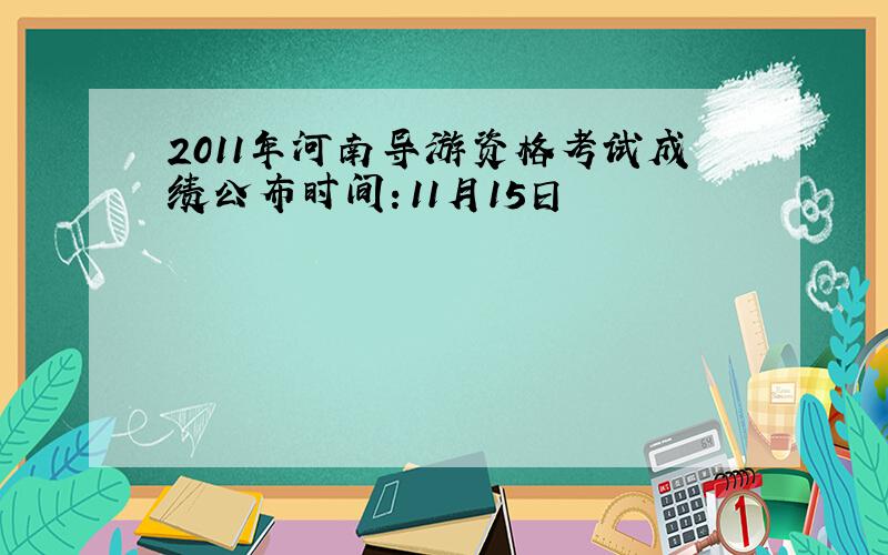2011年河南导游资格考试成绩公布时间：11月15日