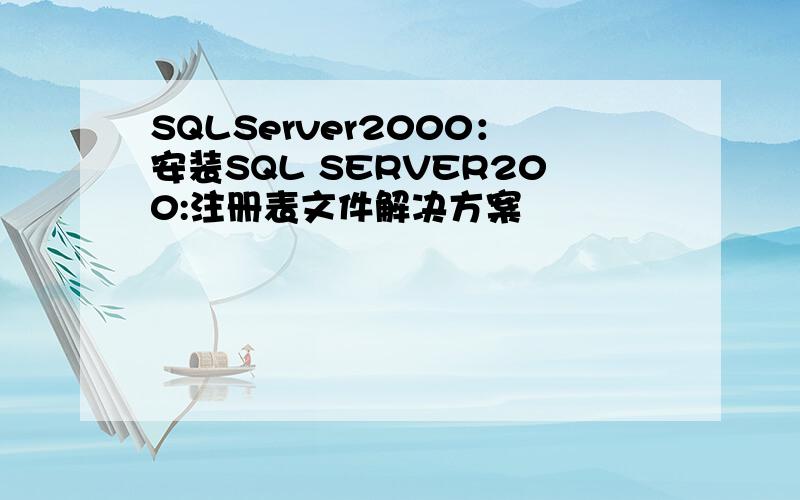 SQLServer2000：安装SQL SERVER200:注册表文件解决方案