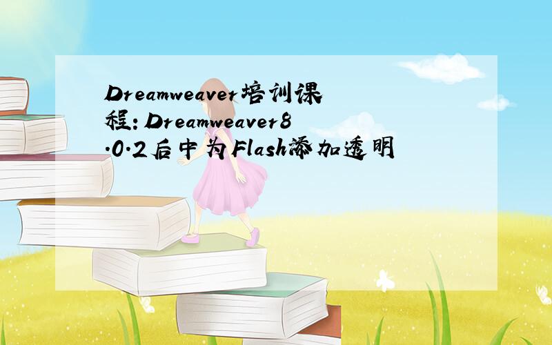 Dreamweaver培训课程：Dreamweaver8.0.2后中为Flash添加透明