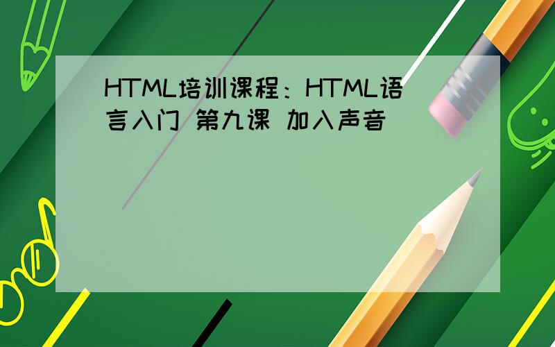 HTML培训课程：HTML语言入门 第九课 加入声音