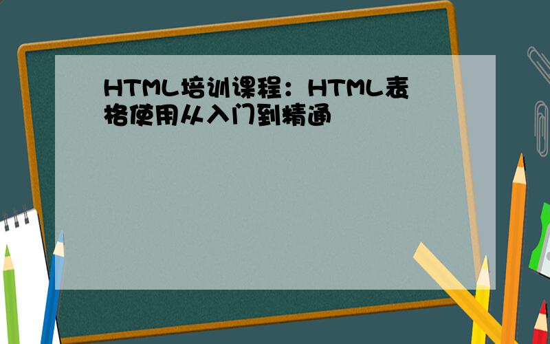HTML培训课程：HTML表格使用从入门到精通
