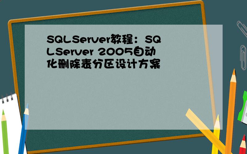 SQLServer教程：SQLServer 2005自动化删除表分区设计方案