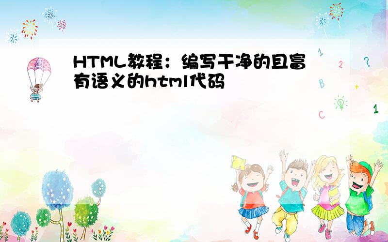 HTML教程：编写干净的且富有语义的html代码