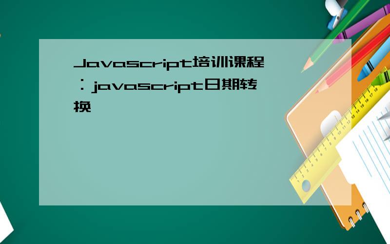 Javascript培训课程：javascript日期转换