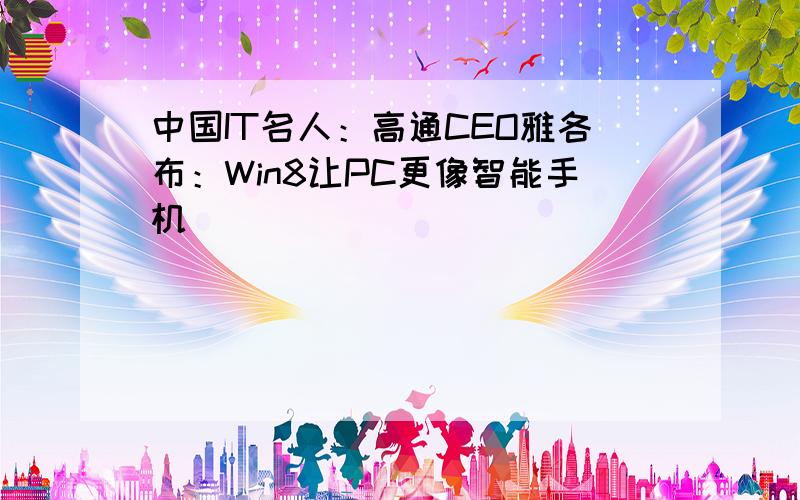 中国IT名人：高通CEO雅各布：Win8让PC更像智能手机