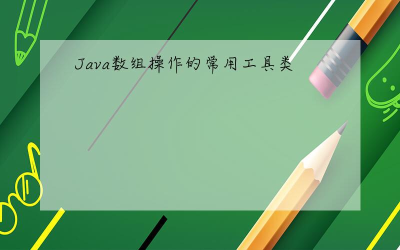 Java数组操作的常用工具类