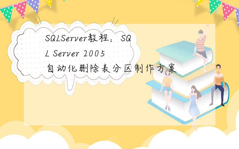 SQLServer教程：SQL Server 2005 自动化删除表分区制作方案