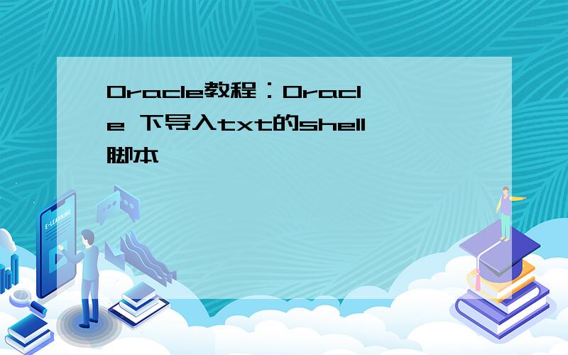 Oracle教程：Oracle 下导入txt的shell脚本