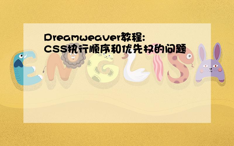 Dreamweaver教程:CSS执行顺序和优先权的问题