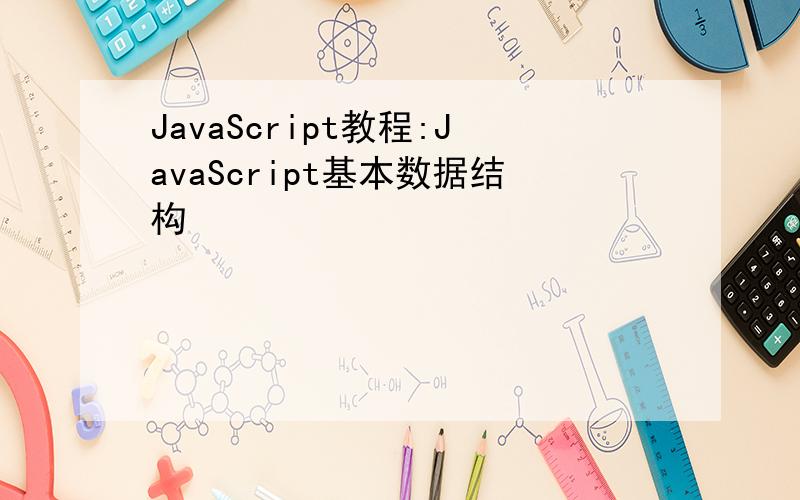 JavaScript教程:JavaScript基本数据结构