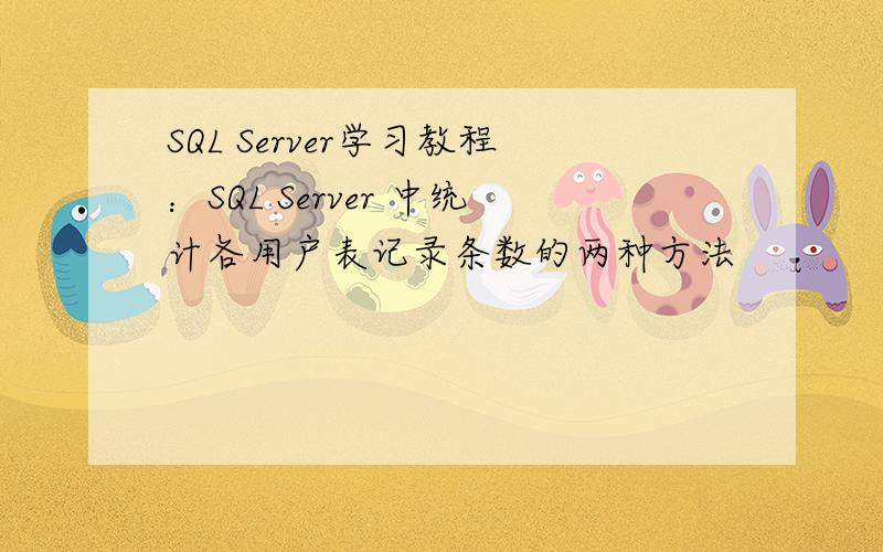 SQL Server学习教程：SQL Server 中统计各用户表记录条数的两种方法