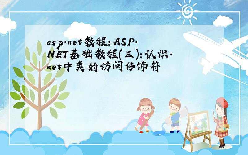 asp.net教程：ASP.NET基础教程(三)：认识.net中类的访问修饰符