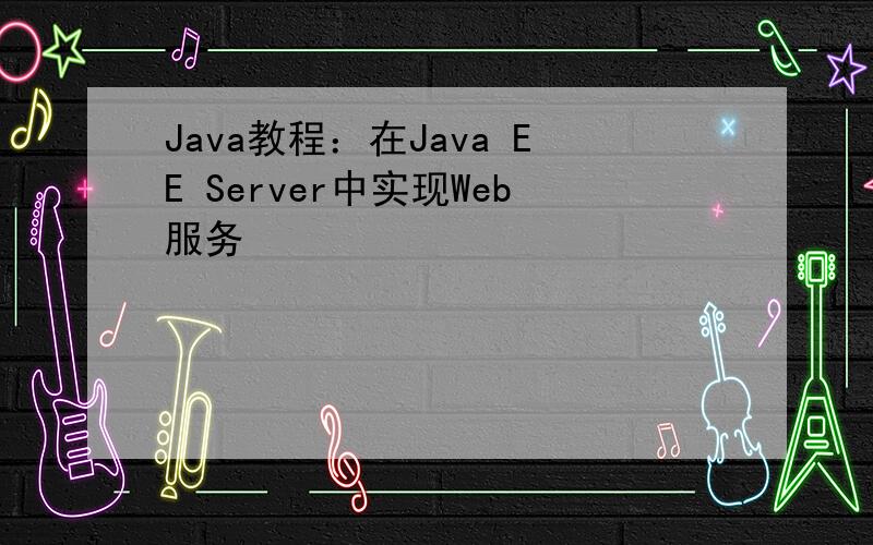 Java教程：在Java EE Server中实现Web服务