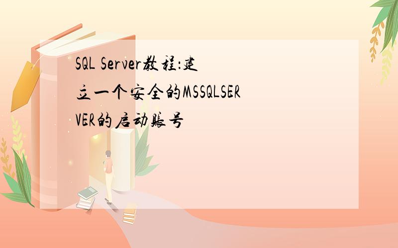 SQL Server教程：建立一个安全的MSSQLSERVER的启动账号