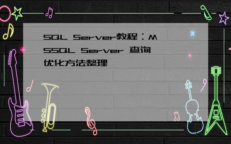 SQL Server教程：MSSQL Server 查询优化方法整理