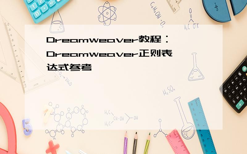 Dreamweaver教程：Dreamweaver正则表达式参考