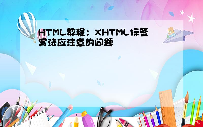 HTML教程：XHTML标签写法应注意的问题