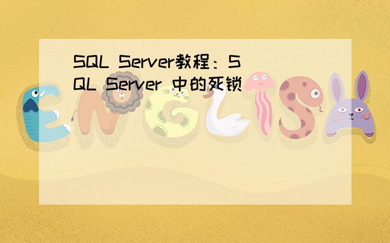 SQL Server教程：SQL Server 中的死锁