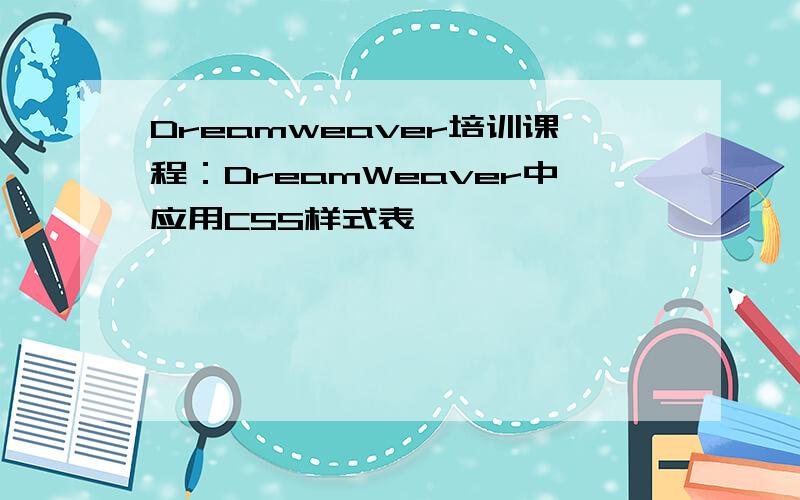 Dreamweaver培训课程：DreamWeaver中应用CSS样式表