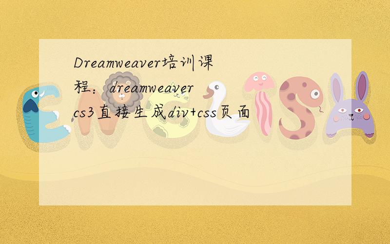 Dreamweaver培训课程：dreamweaver cs3直接生成div+css页面