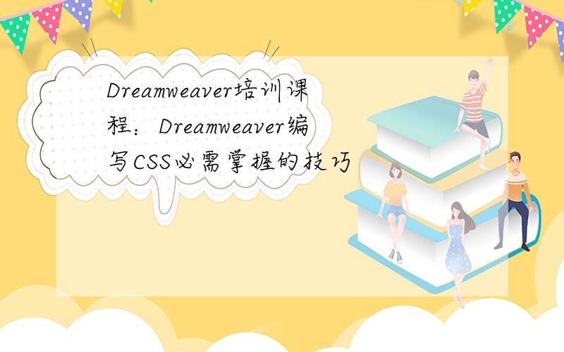 Dreamweaver培训课程：Dreamweaver编写CSS必需掌握的技巧
