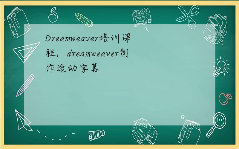 Dreamweaver培训课程：dreamweaver制作滚动字幕