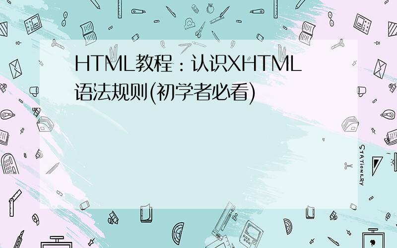 HTML教程：认识XHTML语法规则(初学者必看)
