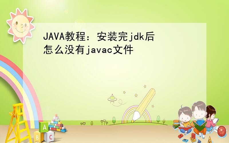 JAVA教程：安装完jdk后怎么没有javac文件