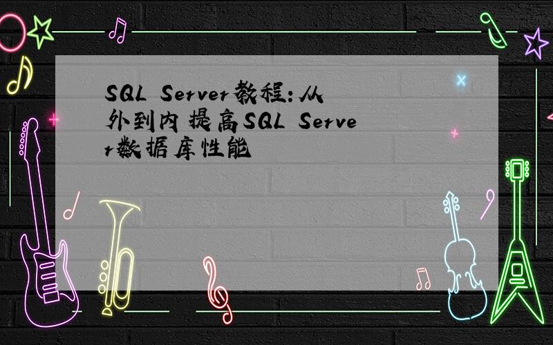 SQL Server教程:从外到内提高SQL Server数据库性能
