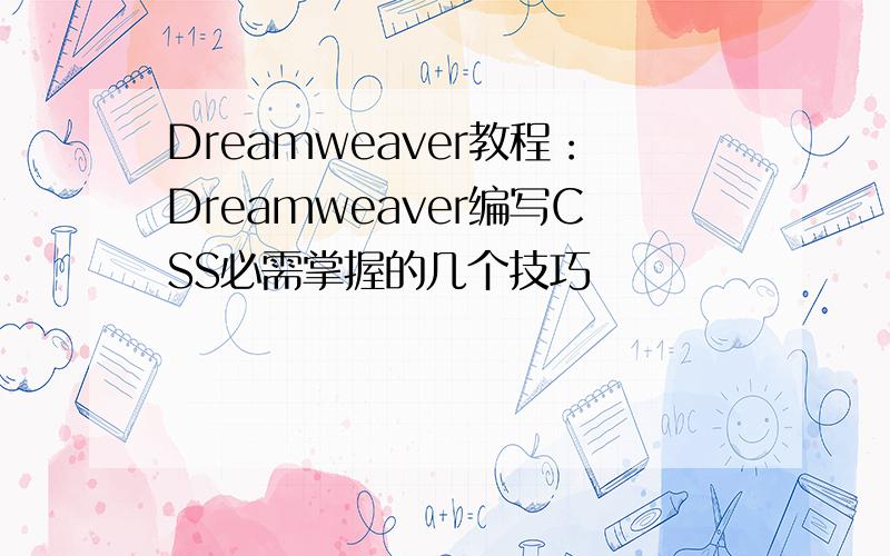 Dreamweaver教程：Dreamweaver编写CSS必需掌握的几个技巧