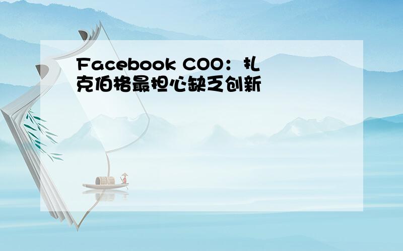 Facebook COO：扎克伯格最担心缺乏创新