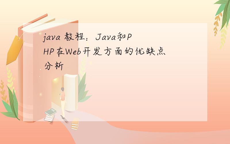 java 教程：Java和PHP在Web开发方面的优缺点分析