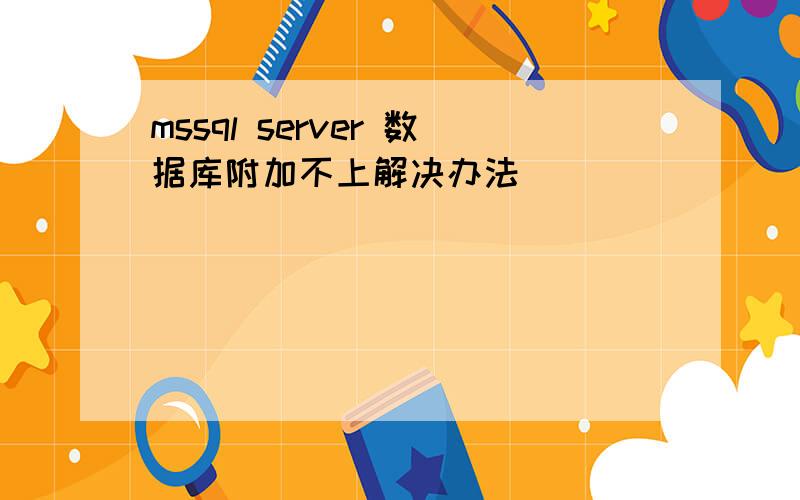 mssql server 数据库附加不上解决办法