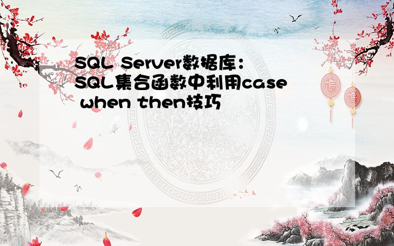 SQL Server数据库：SQL集合函数中利用case when then技巧