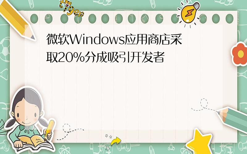 微软Windows应用商店采取20%分成吸引开发者