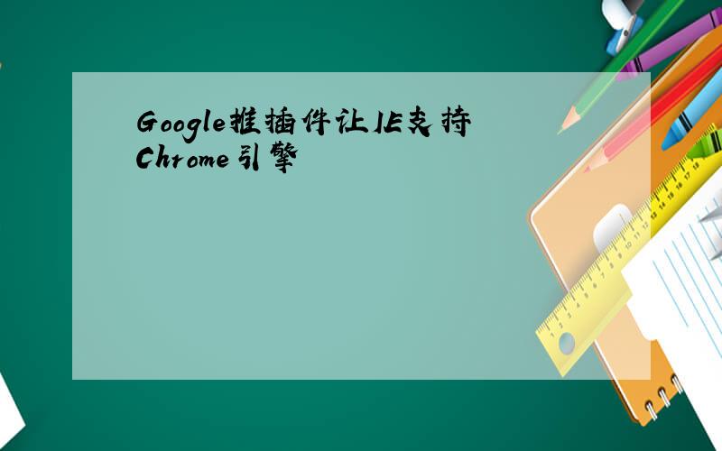Google推插件让IE支持Chrome引擎