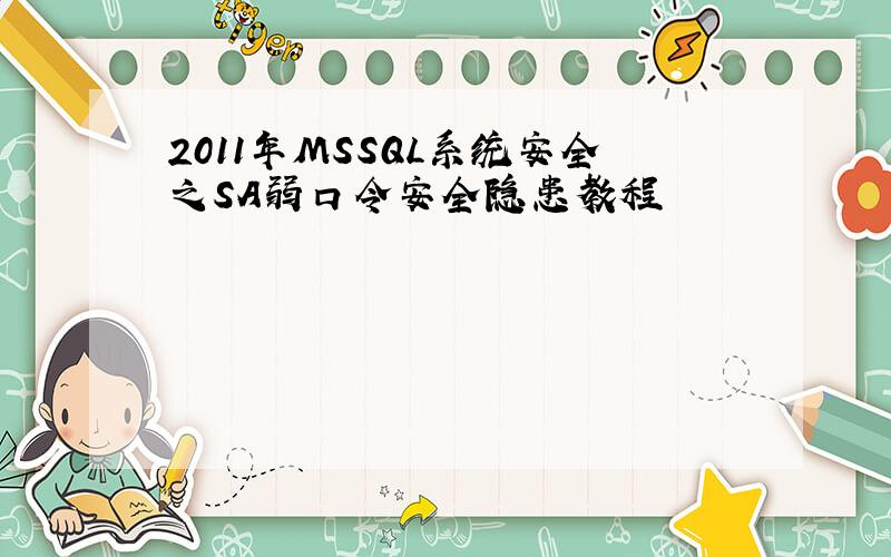 2011年MSSQL系统安全之SA弱口令安全隐患教程