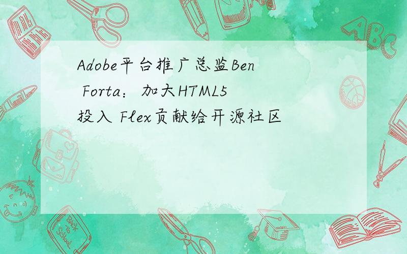 Adobe平台推广总监Ben Forta：加大HTML5投入 Flex贡献给开源社区
