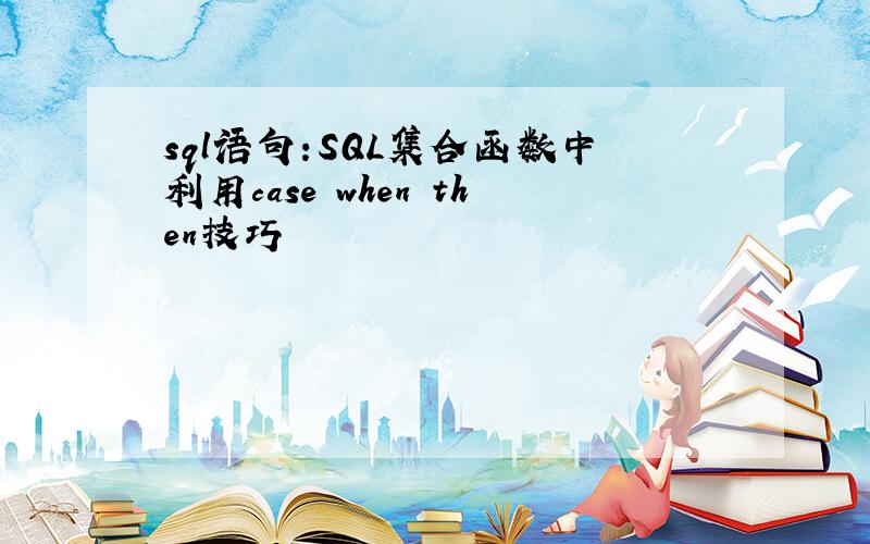 sql语句:SQL集合函数中利用case when then技巧